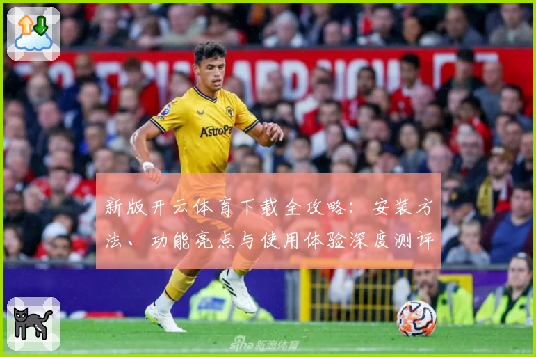 新版开云体育下载全攻略：安装方法、功能亮点与使用体验深度测评