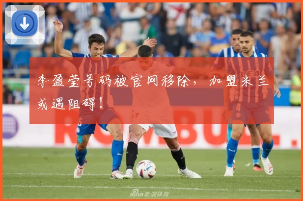 李盈莹号码被官网移除，加盟米兰或遇阻碍！