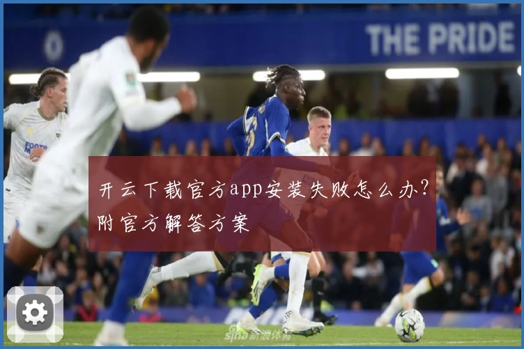 开云下载官方app安装失败怎么办？附官方解答方案