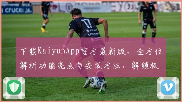 下载KaiyunApp官方最新版，全方位解析功能亮点与安装方法，解锁极致使用体验