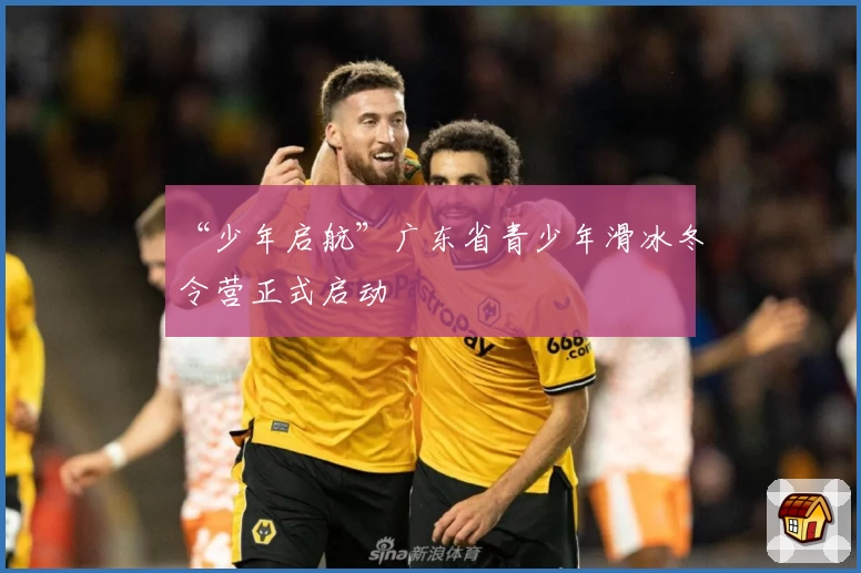 “少年启航”广东省青少年滑冰冬令营正式启动