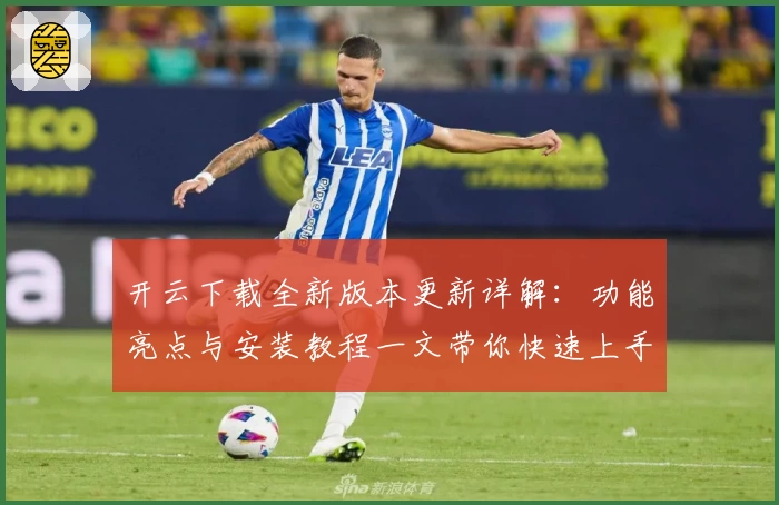 开云下载全新版本更新详解：功能亮点与安装教程一文带你快速上手