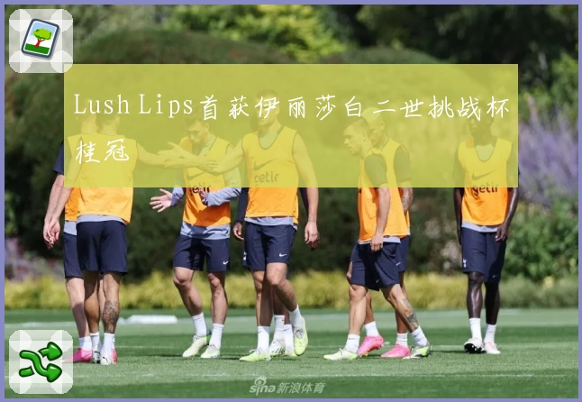 Lush Lips首获伊丽莎白二世挑战杯桂冠