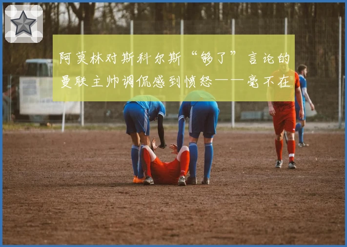 阿莫林对斯科尔斯“够了”言论的曼联主帅调侃感到愤怒——毫不在意