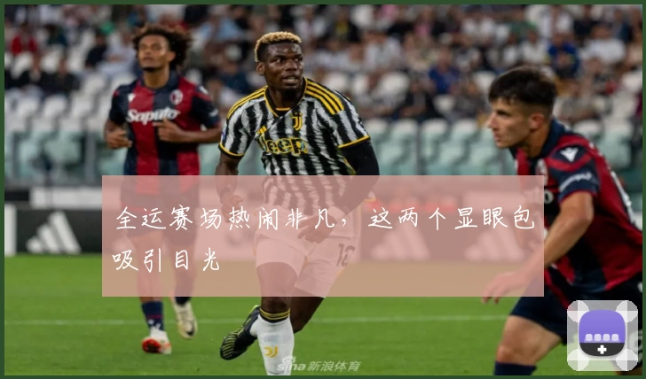 全运赛场热闹非凡，这两个显眼包吸引目光