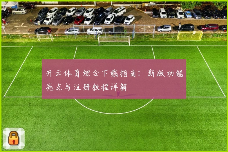 开云体育综合下载指南：新版功能亮点与注册教程详解