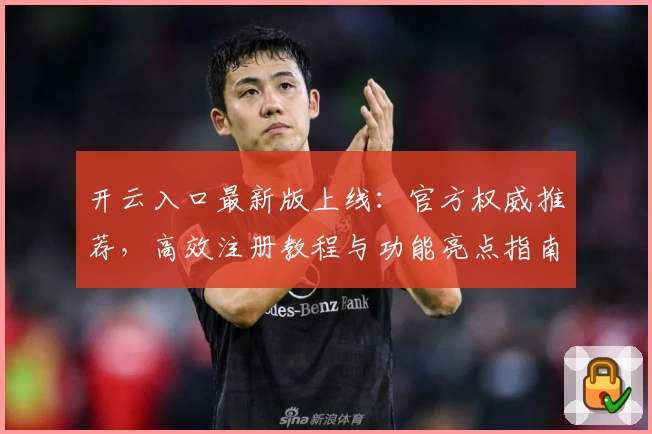 开云入口最新版上线：官方权威推荐，高效注册教程与功能亮点指南解析