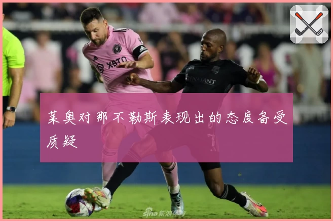 莱奥对那不勒斯表现出的态度备受质疑