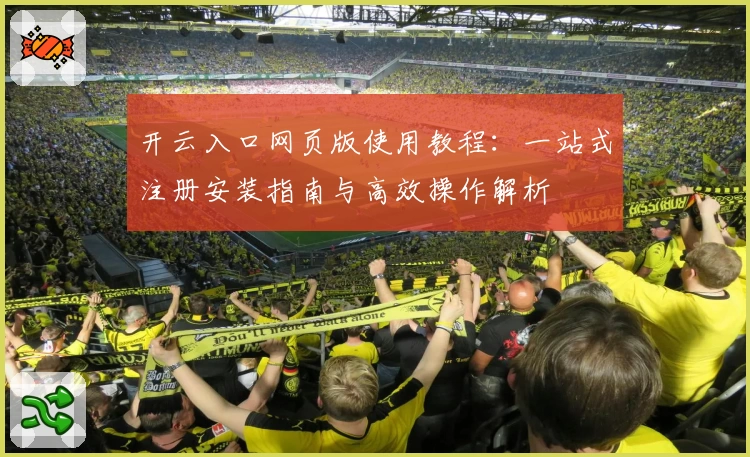开云入口网页版使用教程：一站式注册安装指南与高效操作解析