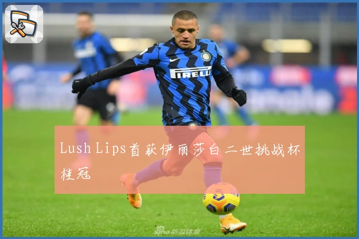 Lush Lips首获伊丽莎白二世挑战杯桂冠