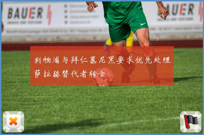利物浦与拜仁慕尼黑要求优先处理萨拉赫替代者转会