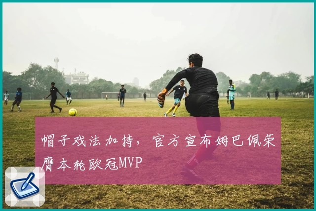 帽子戏法加持，官方宣布姆巴佩荣膺本轮欧冠MVP