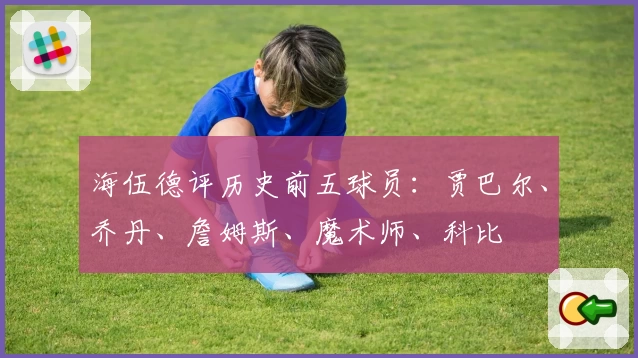 海伍德评历史前五球员：贾巴尔、乔丹、詹姆斯、魔术师、科比