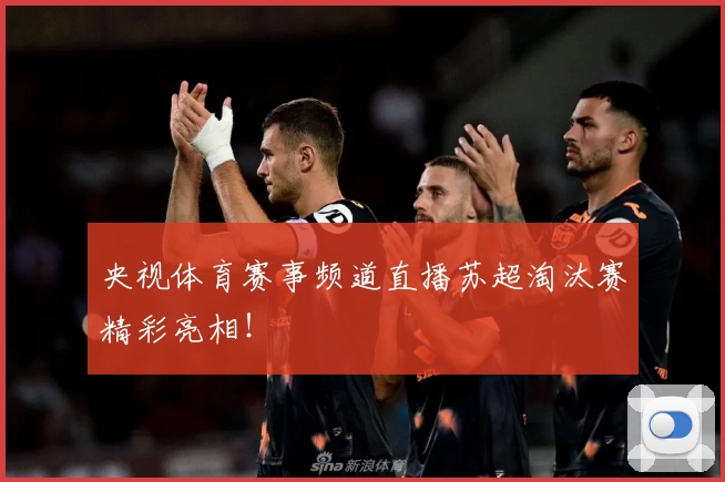 央视体育赛事频道直播苏超淘汰赛精彩亮相！