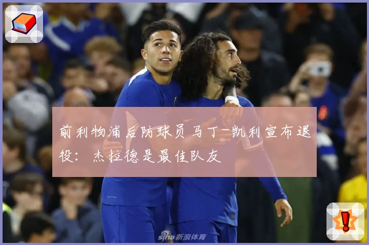 前利物浦后防球员马丁-凯利宣布退役:杰拉德是最佳队友