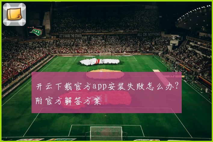 开云下载官方app安装失败怎么办？附官方解答方案