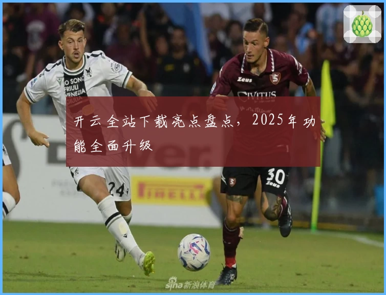 开云全站下载亮点盘点，2025年功能全面升级