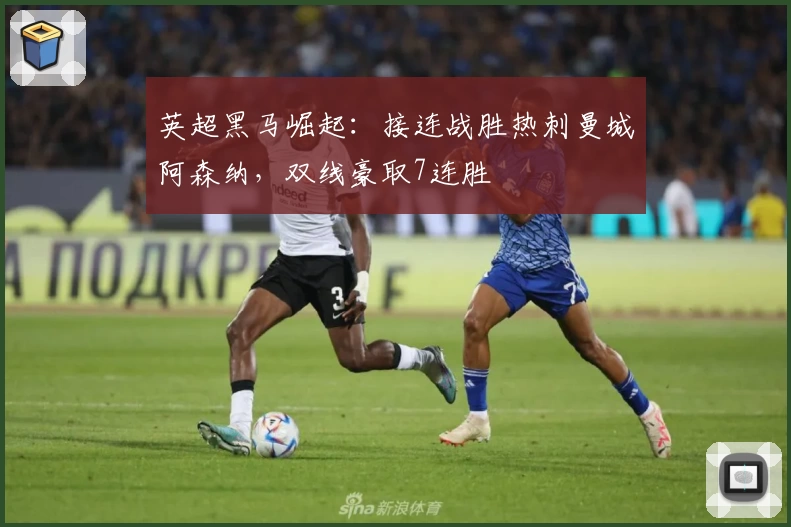 英超黑马崛起：接连战胜热刺曼城阿森纳，双线豪取7连胜